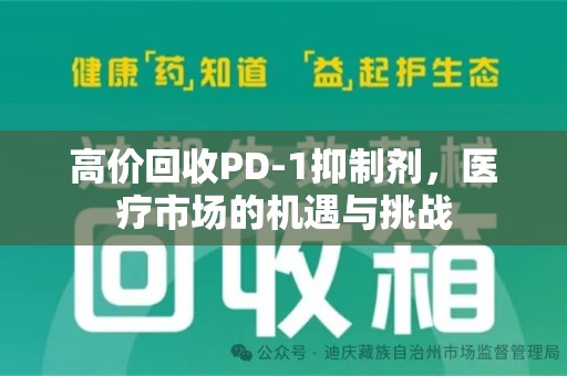 南宁高价回收PD-1抑制剂，医疗市场的机遇与挑战