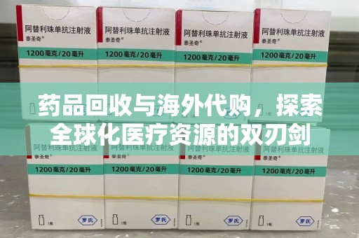 南宁药品回收与海外代购，探索全球化医疗资源的双刃剑