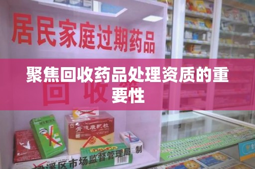 南宁聚焦回收药品处理资质的重要性