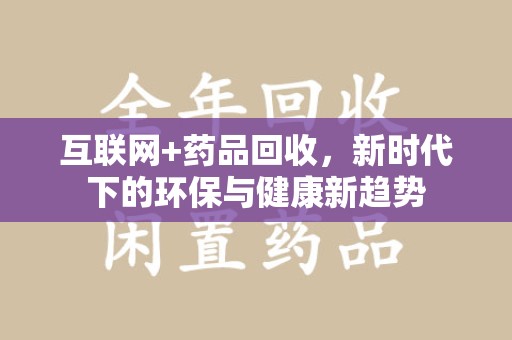 南宁互联网+药品回收，新时代下的环保与健康新趋势