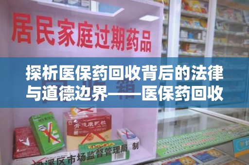 南宁探析医保药回收背后的法律与道德边界——医保药回收违法吗的深度思考