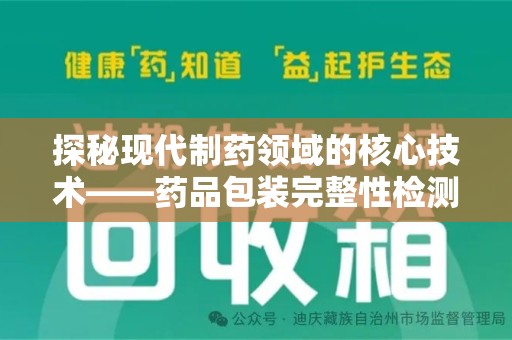 南宁探秘现代制药领域的核心技术——药品包装完整性检测的科学与应用