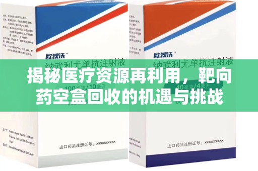南宁揭秘医疗资源再利用，靶向药空盒回收的机遇与挑战