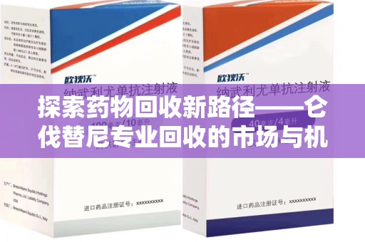南宁探索药物回收新路径——仑伐替尼专业回收的市场与机遇