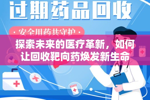 南宁探索未来的医疗革新，如何让回收靶向药焕发新生命