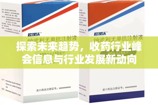 南宁探索未来趋势，收药行业峰会信息与行业发展新动向