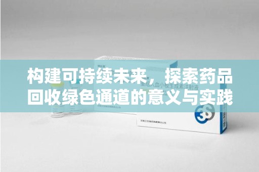 南宁构建可持续未来，探索药品回收绿色通道的意义与实践