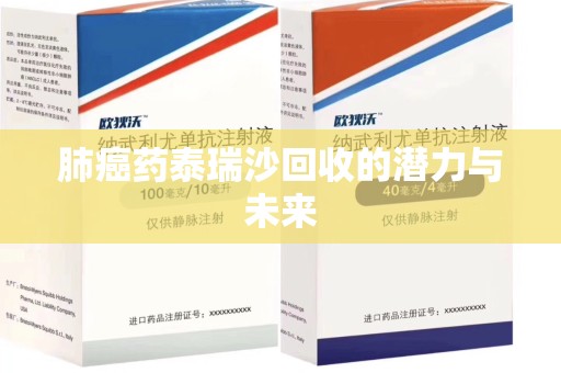 南宁肺癌药泰瑞沙回收的潜力与未来