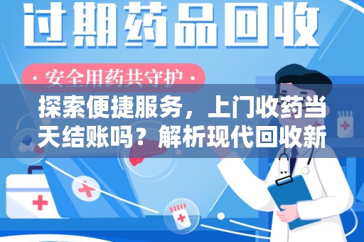 南宁探索便捷服务，上门收药当天结账吗？解析现代回收新模式