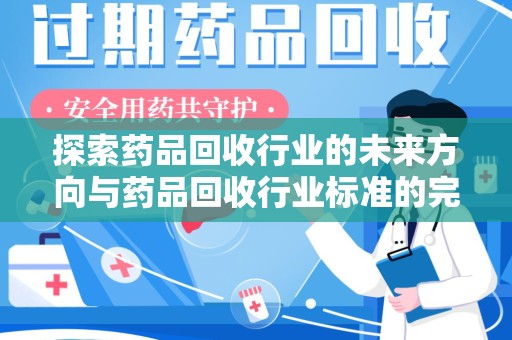 南宁探索药品回收行业的未来方向与药品回收行业标准的完善