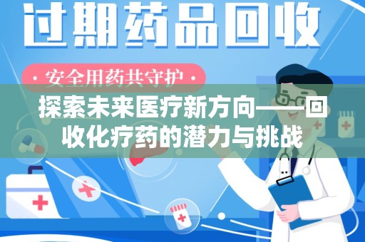南宁探索未来医疗新方向——回收化疗药的潜力与挑战