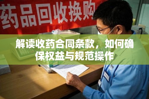 南宁解读收药合同条款，如何确保权益与规范操作