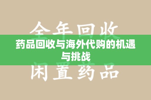 南宁药品回收与海外代购的机遇与挑战