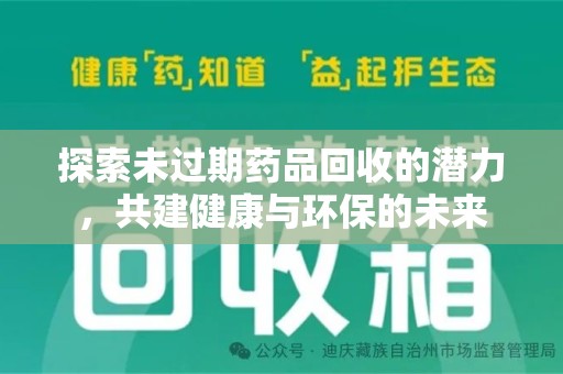 南宁探索未过期药品回收的潜力，共建健康与环保的未来