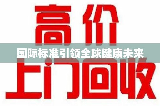 南宁国际标准引领全球健康未来