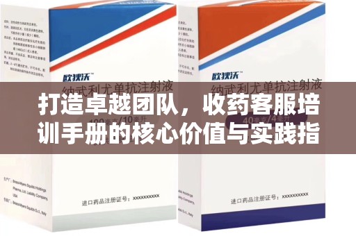 南宁打造卓越团队，收药客服培训手册的核心价值与实践指南