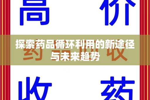 南宁探索药品循环利用的新途径与未来趋势