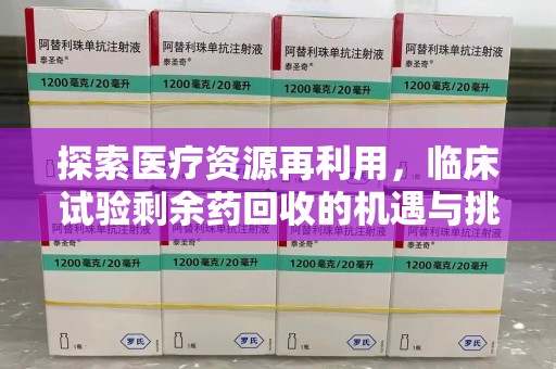 南宁探索医疗资源再利用，临床试验剩余药回收的机遇与挑战