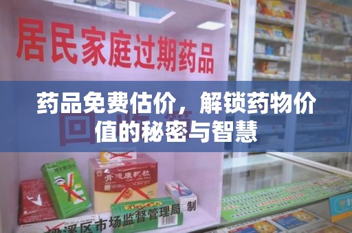 南宁药品免费估价，解锁药物价值的秘密与智慧