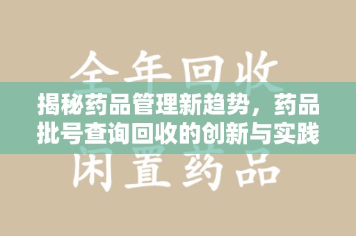 南宁揭秘药品管理新趋势，药品批号查询回收的创新与实践