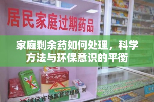 南宁家庭剩余药如何处理，科学方法与环保意识的平衡