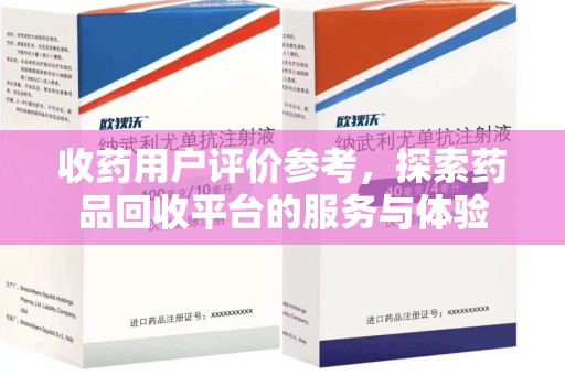 南宁收药用户评价参考，探索药品回收平台的服务与体验