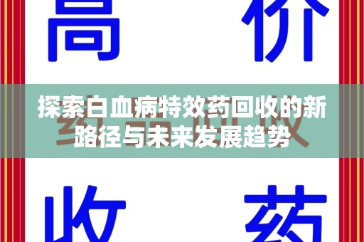 南宁探索白血病特效药回收的新路径与未来发展趋势