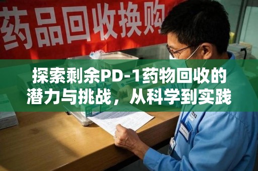 南宁探索剩余PD-1药物回收的潜力与挑战，从科学到实践的全面解析