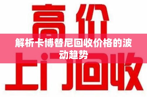 南宁解析卡博替尼回收价格的波动趋势