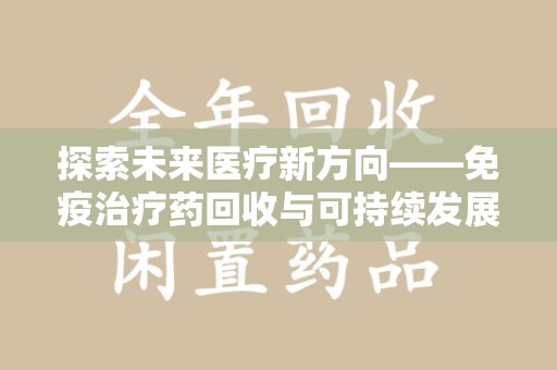 南宁探索未来医疗新方向——免疫治疗药回收与可持续发展的平衡