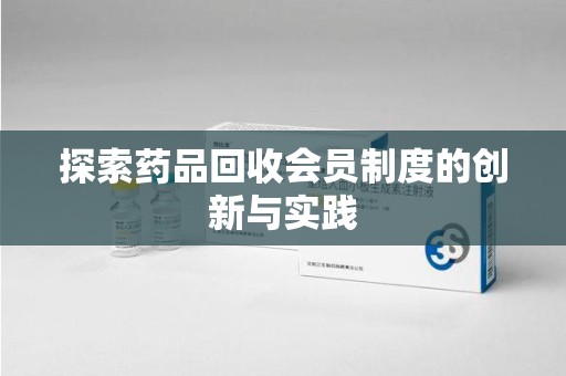 南宁探索药品回收会员制度的创新与实践