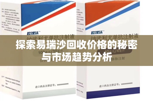 南宁探索易瑞沙回收价格的秘密与市场趋势分析