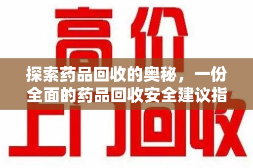 南宁探索药品回收的奥秘，一份全面的药品回收安全建议指南