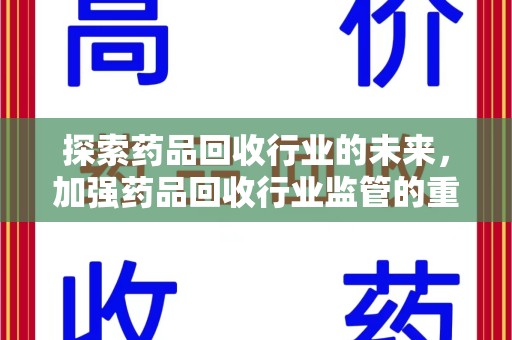 南宁探索药品回收行业的未来，加强药品回收行业监管的重要性
