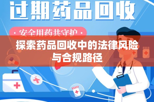 南宁探索药品回收中的法律风险与合规路径