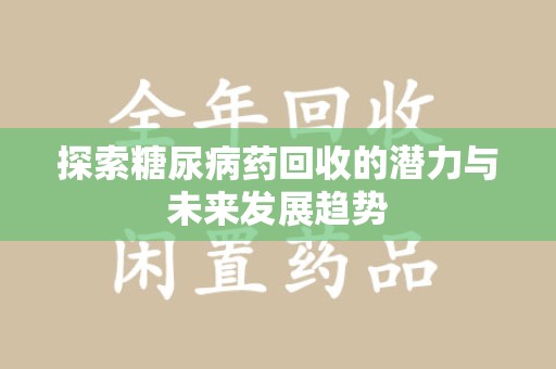 南宁探索糖尿病药回收的潜力与未来发展趋势