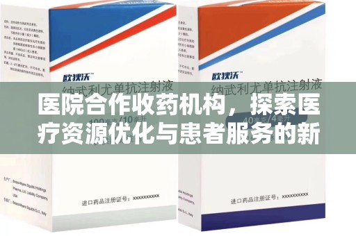 南宁医院合作收药机构，探索医疗资源优化与患者服务的新路径