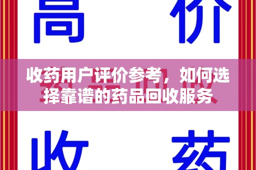南宁收药用户评价参考，如何选择靠谱的药品回收服务