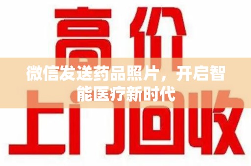 南宁微信发送药品照片，开启智能医疗新时代