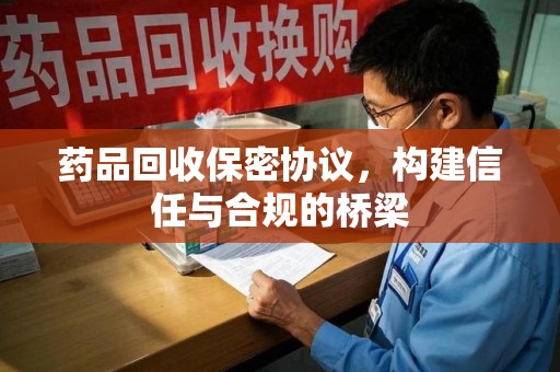 南宁药品回收保密协议，构建信任与合规的桥梁