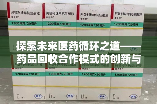 南宁探索未来医药循环之道——药品回收合作模式的创新与实践