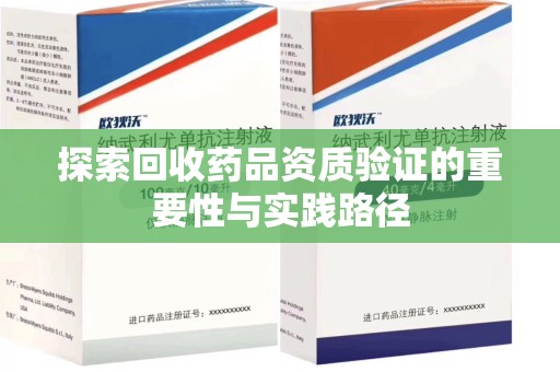 南宁探索回收药品资质验证的重要性与实践路径