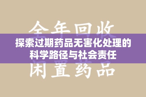 南宁探索过期药品无害化处理的科学路径与社会责任