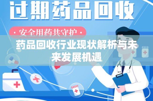 南宁药品回收行业现状解析与未来发展机遇