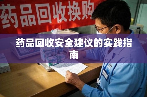 南宁药品回收安全建议的实践指南