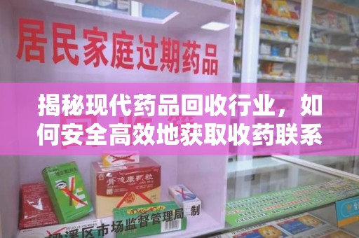 南宁揭秘现代药品回收行业，如何安全高效地获取收药联系方式