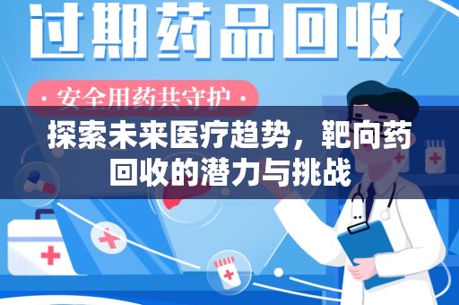 南宁探索未来医疗趋势，靶向药回收的潜力与挑战