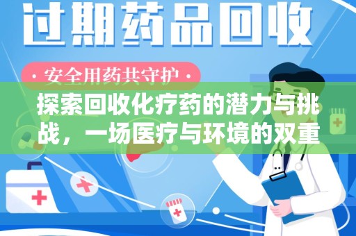 南宁探索回收化疗药的潜力与挑战，一场医疗与环境的双重博弈