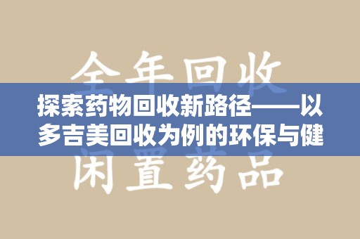 南宁探索药物回收新路径——以多吉美回收为例的环保与健康平衡