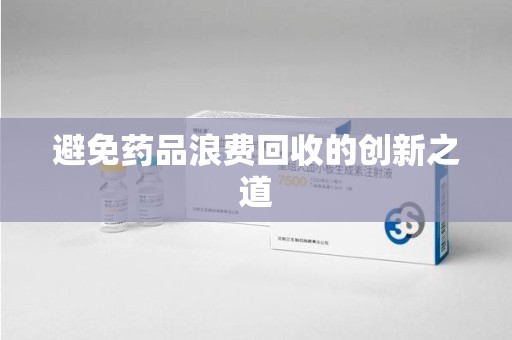 南宁避免药品浪费回收的创新之道